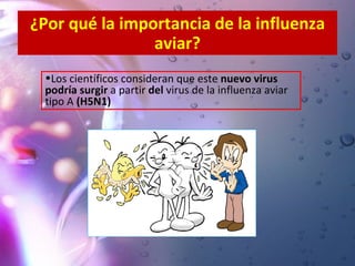 ¿Por qué la importancia de la influenza aviar? Los científicos consideran que este  nuevo virus podría surgir   a partir  del  virus de la influenza aviar tipo A  (H5N1) 