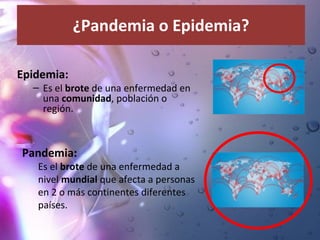 ¿Pandemia o Epidemia? <ul><li>Epidemia: </li></ul><ul><ul><li>Es el  brote  de una enfermedad en una  comunidad , població...