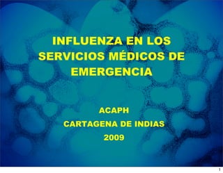 INFLUENZA EN LOS
SERVICIOS MÉDICOS DE
     EMERGENCIA


         ACAPH
   CARTAGENA DE INDIAS
          2009


                         1
 