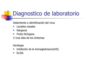 Diagnostico de laboratorio Aislamiento e identificación del virus Lavados nasales Gárgaras Frotis faríngeos 3 1ros días de los síntomas  Serologia  Inhibición de la hemaglutinacion(HI) ELISA 