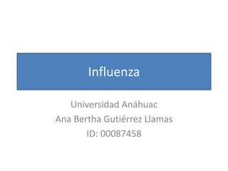Influenza
Universidad Anáhuac
Ana Bertha Gutiérrez Llamas
ID: 00087458

 