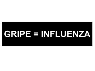 GRIPE = INFLUENZA 