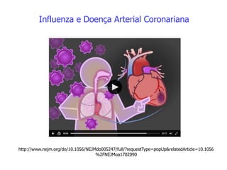 Influenza e Doença Arterial Coronariana
http://www.nejm.org/do/10.1056/NEJMdo005247/full/?requestType=popUp&relatedArticle=10.1056
%2FNEJMoa1702090
 