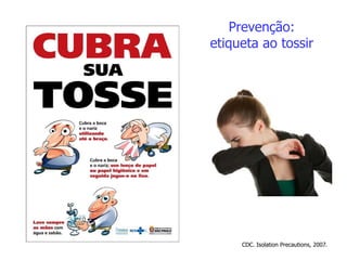 Prevenção:
etiqueta ao tossir
CDC. Isolation Precautions, 2007.
 