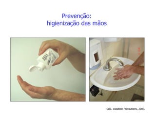 Prevenção:
higienização das mãos
CDC. Isolation Precautions, 2007.
 