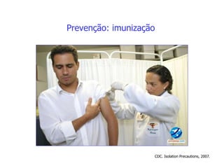 Prevenção: imunização
CDC. Isolation Precautions, 2007.
 