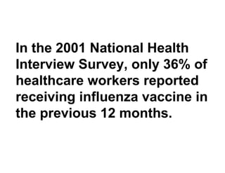 In the 2001 National Health Interview Survey, only 36% of healthcare workers reported receiving influenza vaccine in the previous 12 months. 