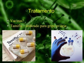Tratamento  Vacinas? Tamiflu – utilizado para gripe aviária 