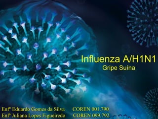 Influenza A/H1N1 Gripe Suína Enfº Eduardo Gomes da Silva  COREN 001.790 Enfª Juliana Lopes Figueiredo  COREN 099.792 
