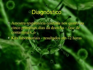 Diagnóstico Amostra respiratória coletada nos quatro ou cinco primeiros dias da doença – fase de contaminação Kits laboratoriais - resultados em 72 horas 