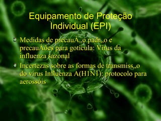 Equipamento de Proteção Individual (EPI) Medidas de precaução padrão e precauções para gotícula: Vírus da influenza sazonal Incertezas sobre as formas de transmissão do vírus Influenza A(H1N1): protocolo para aerossóis  
