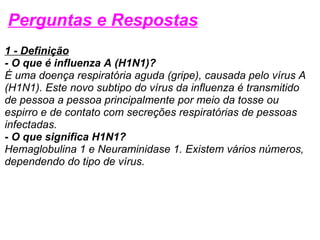 Perguntas e Respostas <ul><li>1 - Definição </li></ul><ul><li>- O que é influenza A (H1N1)? </li></ul><ul><li>É uma doença...