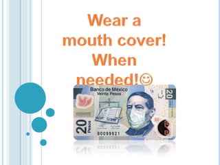 Wear a mouth cover! When needed! 