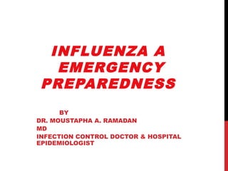 INFLUENZA A
EMERGENCY
PREPAREDNESS
BY
DR. MOUSTAPHA A. RAMADAN
MD
INFECTION CONTROL DOCTOR & HOSPITAL
EPIDEMIOLOGIST
 
