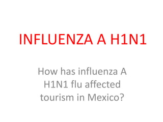 INFLUENZA A H1N1 How has influenza A H1N1 flu affected tourism in Mexico? 