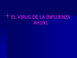 EL VIRUS DE LA INFLUENZA
         AH1N1
 