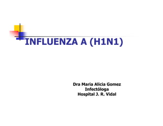 INFLUENZA A (H1N1)



        Dra Maria Alicia Gomez
             Infectóloga
          Hospital J. R. Vidal
 