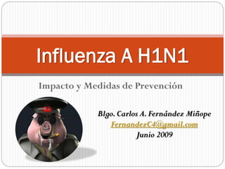 Impacto y Medidas de Prevención
Influenza A H1N1
Blgo.Carlos A.Fernández Miñope
FernandezC4@gmail.com
Junio 2009
 