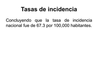 Tasas de incidencia 
Concluyendo que la tasa de incidencia 
nacional fue de 67.3 por 100,000 habitantes. 
 