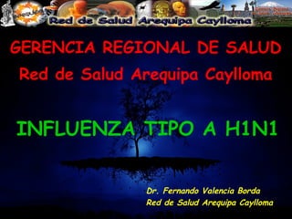 GERENCIA REGIONAL DE SALUD Red de Salud Arequipa Caylloma INFLUENZA TIPO A H1N1 Dr. Fernando Valencia Borda Red de Salud Arequipa Caylloma 