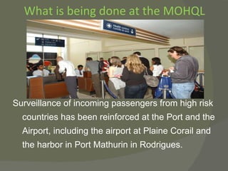What is being done at the MOHQL Surveillance of incoming passengers from high risk countries has been reinforced at the Port and the Airport, including the airport at Plaine Corail and the harbor in Port Mathurin in Rodrigues. 