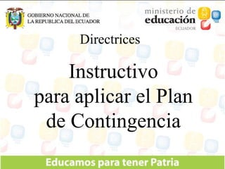 Directrices Instructivo para aplicar el Plan de Contingencia 