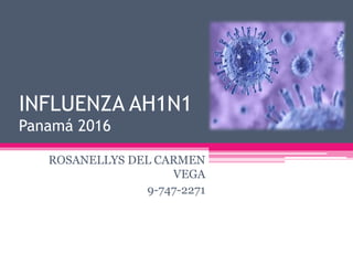 INFLUENZA AH1N1
Panamá 2016
ROSANELLYS DEL CARMEN
VEGA
9-747-2271
 