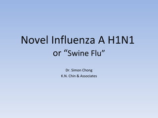 Novel Influenza A H1N1  or “ Swine Flu” Dr. Simon Chong K.N. Chin & Associates 