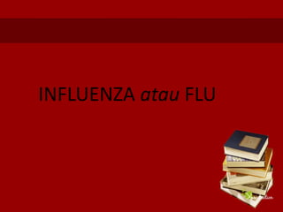 INFLUENZA atau FLU
 