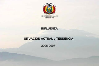 INFLUENZA
SITUACION ACTUAL y TENDENCIA
2006-2007
MINISTERIO DE SALUD
Y DEPORTES
 