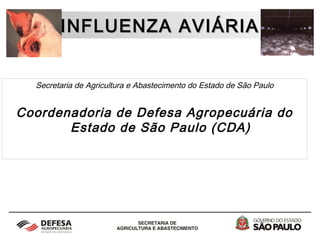 INFLUENZA AVIÁRIAINFLUENZA AVIÁRIA
Secretaria de Agricultura e Abastecimento do Estado de São Paulo
Coordenadoria de Defesa Agropecuária do
Estado de São Paulo (CDA)
 