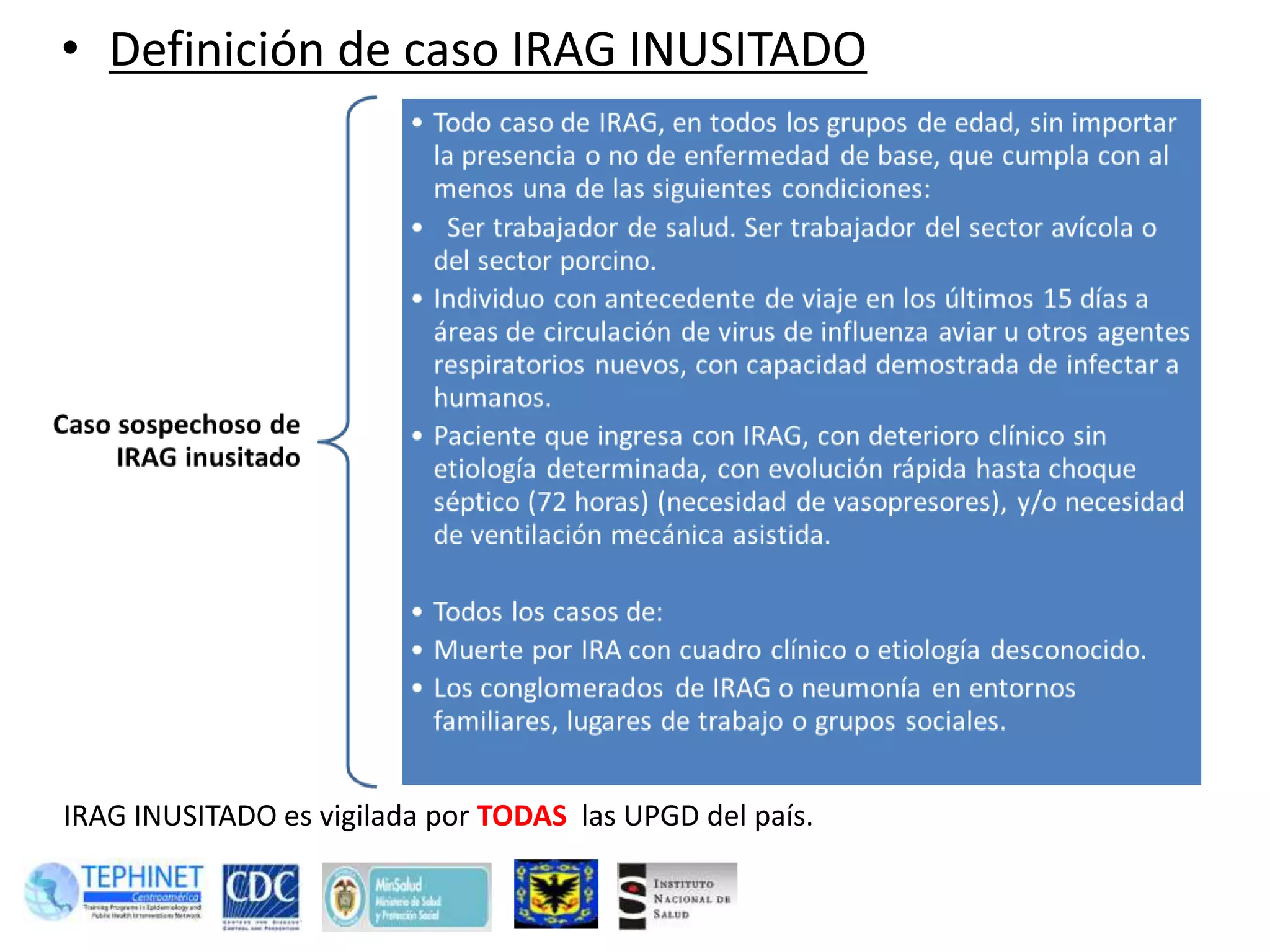 • Definición de caso IRAG INUSITADO
IRAG INUSITADO es vigilada por TODAS las UPGD del país.
 