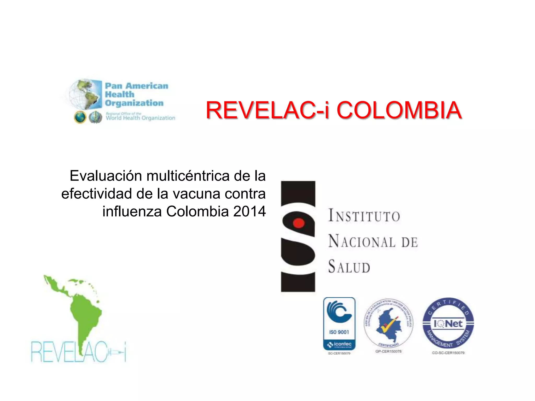 Evaluación multicéntrica de la
efectividad de la vacuna contra
influenza Colombia 2014
REVELAC-i COLOMBIA
 
