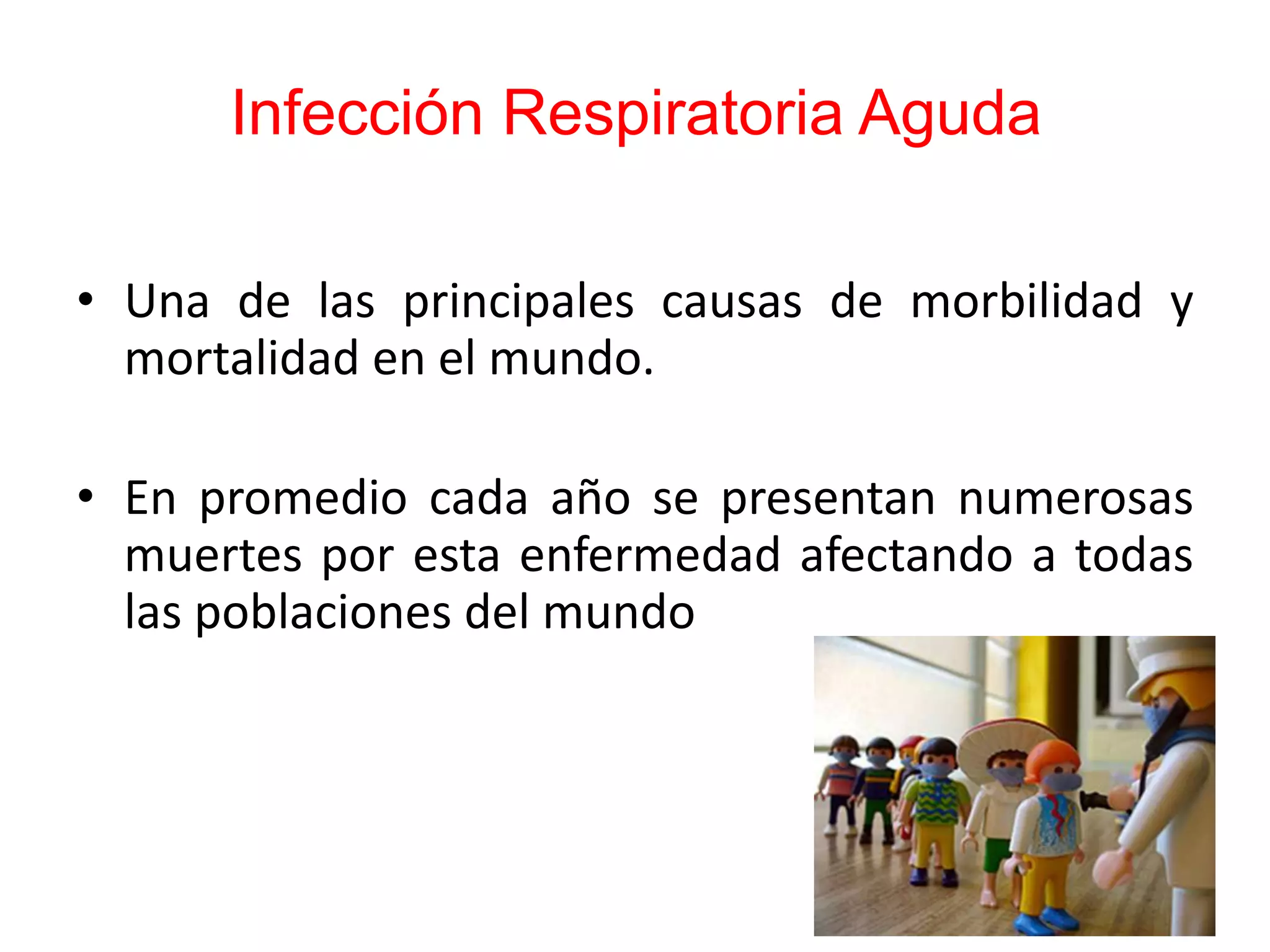 Infección Respiratoria Aguda
• Una de las principales causas de morbilidad y
mortalidad en el mundo.
• En promedio cada año se presentan numerosas
muertes por esta enfermedad afectando a todas
las poblaciones del mundo
 