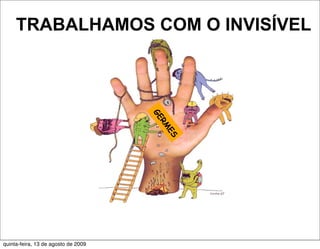 TRABALHAMOS COM O INVISÍVEL




                                     GE
                                     RM
                                      ES




quinta-feira, 13 de agosto de 2009
 