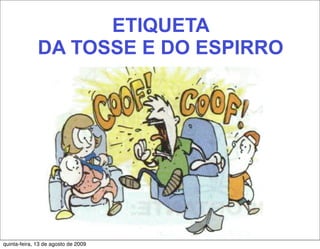 ETIQUETA
              DA TOSSE E DO ESPIRRO




quinta-feira, 13 de agosto de 2009
 