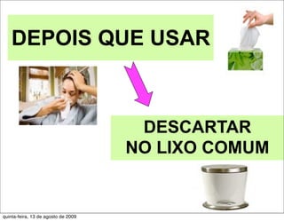 DEPOIS QUE USAR



                                      DESCARTAR
                                     NO LIXO COMUM


quinta-feira, 13 de agosto de 2009
 