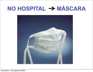 NO HOSPITAL                 MÁSCARA




quinta-feira, 13 de agosto de 2009
 