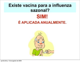 Existe vacina para a influenza
                      sazonal?
                                     SIM!
                            É APLICADA ANUALMENTE.




quinta-feira, 13 de agosto de 2009
 