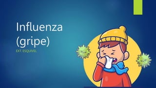 Influenza
(gripe)
EXT. ESQUIVEL
 
