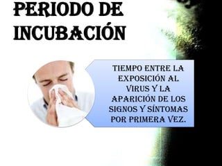 Periodo de
incubación
Tiempo entre la
exposición al
virus y la
aparición de los
signos y síntomas
por primera vez.
 