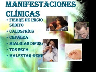 Manifestaciones
clínicas
• Fiebre de inicio
súbito
• calosfríos
• cefalea
• mialgias difusas
• tos seca
• malestar general.
 