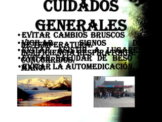 Cuidados
Generales•Evitar cambios bruscos
de temperatura.
•Evitar saludar de beso o
mano.
•Vigilar signos de
insuficiencia respiratoria.•Evitar asistir a lugares
concurridos.
•Evitar la automedicación.
 