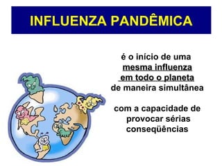 INFLUENZA PANDÊMICA
é o início de uma
mesma influenzamesma influenza
em todo o planetaem todo o planeta
de maneira simultânea
com a capacidade de
provocar sérias
conseqüências
 