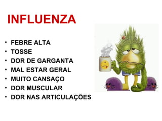 INFLUENZA
• FEBRE ALTA
• TOSSE
• DOR DE GARGANTA
• MAL ESTAR GERAL
• MUITO CANSAÇO
• DOR MUSCULAR
• DOR NAS ARTICULAÇÕES
 