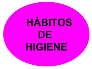 HÁBITOS
DE
HIGIENE
 