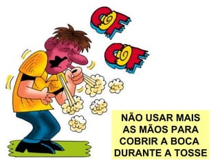 NÃO USAR MAIS
AS MÃOS PARA
COBRIR A BOCA
DURANTE A TOSSE
 