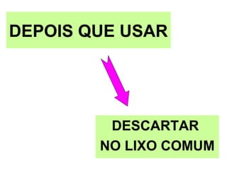 DEPOIS QUE USAR
DESCARTAR
NO LIXO COMUM
 