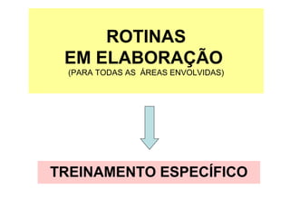 ROTINAS
EM ELABORAÇÃO
(PARA TODAS AS ÁREAS ENVOLVIDAS)
TREINAMENTO ESPECÍFICO
 