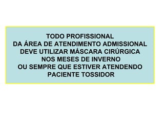 TODO PROFISSIONAL
DA ÁREA DE ATENDIMENTO ADMISSIONAL
DEVE UTILIZAR MÁSCARA CIRÚRGICA
NOS MESES DE INVERNO
OU SEMPRE QUE ESTIVER ATENDENDO
PACIENTE TOSSIDOR
 